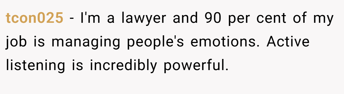 tcon025 − I'm a lawyer and 90 per cent of my job is managing people's emotions. Active listening is incredibly powerful.