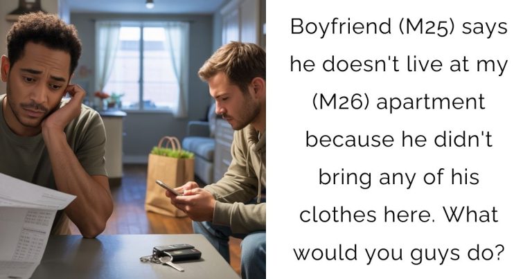Boyfriend (M25) says he doesn’t live at my (M26) apartment because he didn’t bring any of his clothes here. What would you guys do?