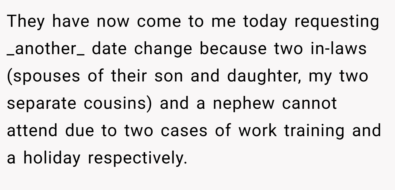 They have now come to me today requesting _another_ date change because two in-laws (spouses of their son and daughter, my two separate cousins) and a nephew cannot attend due to two cases of work training and a holiday respectively.