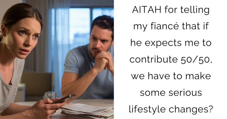 AITAH for telling my fiancé that if he expects me to contribute 50/50, we have to make some serious lifestyle changes?