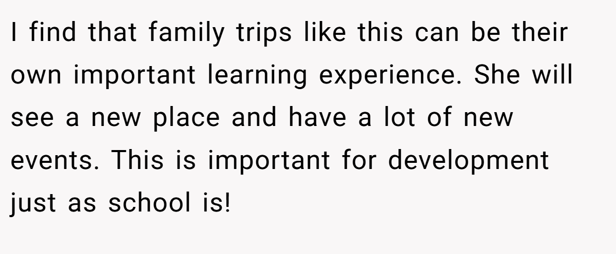 I find that family trips like this can be their own important learning experience. She will see a new place and have a lot of new events. This is important for development just as school is!