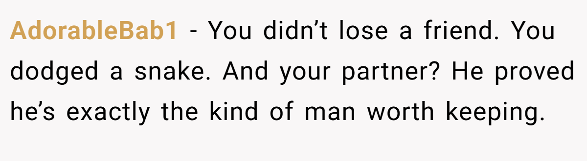 AdorableBab1 − You didn’t lose a friend. You dodged a snake. And your partner? He proved he’s exactly the kind of man worth keeping.