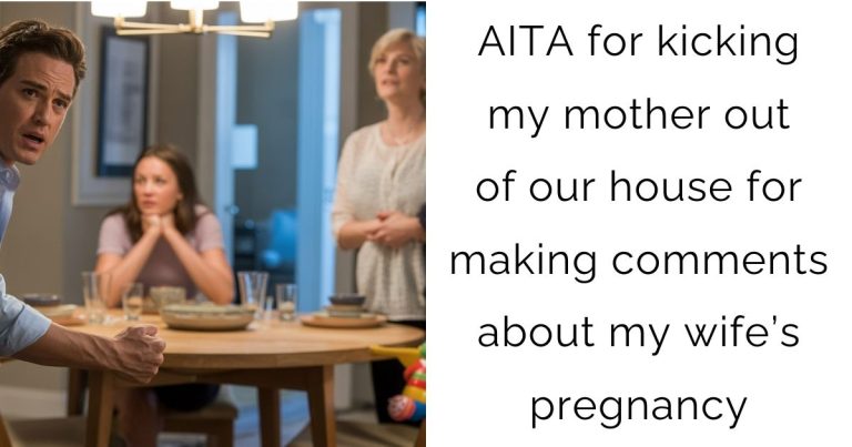 AITA for kicking my mother out of our house for making comments about my wife’s pregnancy