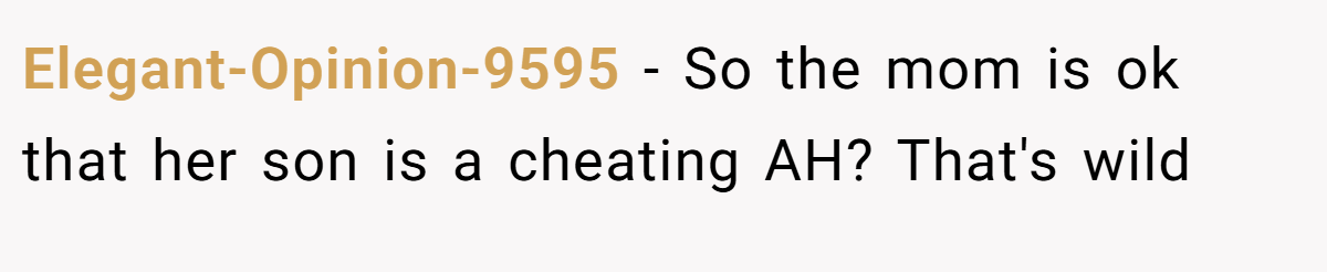 Elegant-Opinion-9595 − So the mom is ok that her son is a cheating AH? That's wild