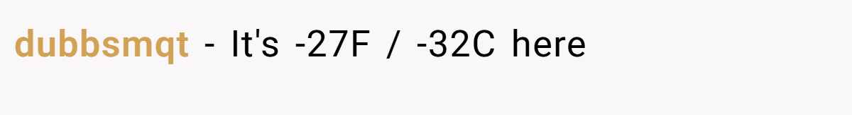 dubbsmqt − It's -27F / -32C here