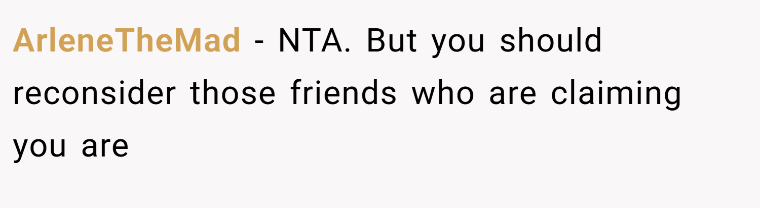 ArleneTheMad − NTA. But you should reconsider those friends who are claiming you are