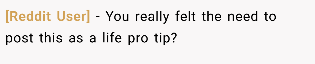 [Reddit User] − You really felt the need to post this as a life pro tip?