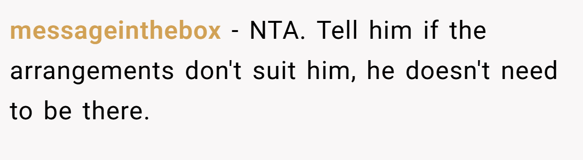 messageinthebox − NTA. Tell him if the arrangements don't suit him, he doesn't need to be there.