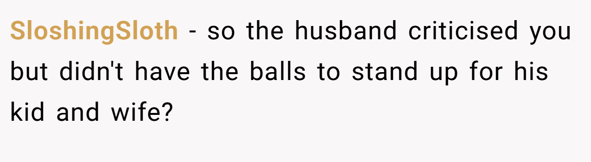 SloshingSloth − so the husband criticised you but didn't have the balls to stand up for his kid and wife?