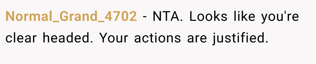 Normal_Grand_4702 − NTA. Looks like you're clear headed. Your actions are justified.