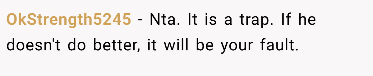 OkStrength5245 − Nta. It is a trap. If he doesn't do better, it will be your fault.