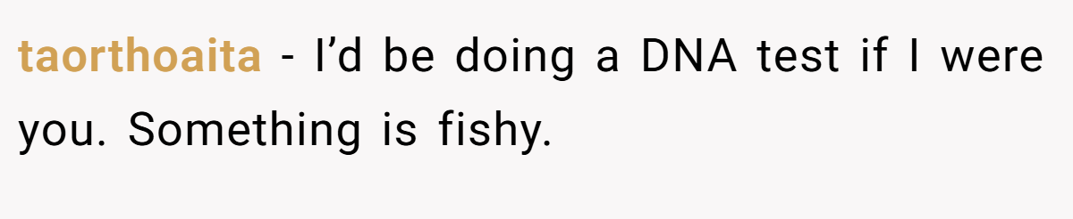 taorthoaita − I’d be doing a DNA test if I were you. Something is fishy.