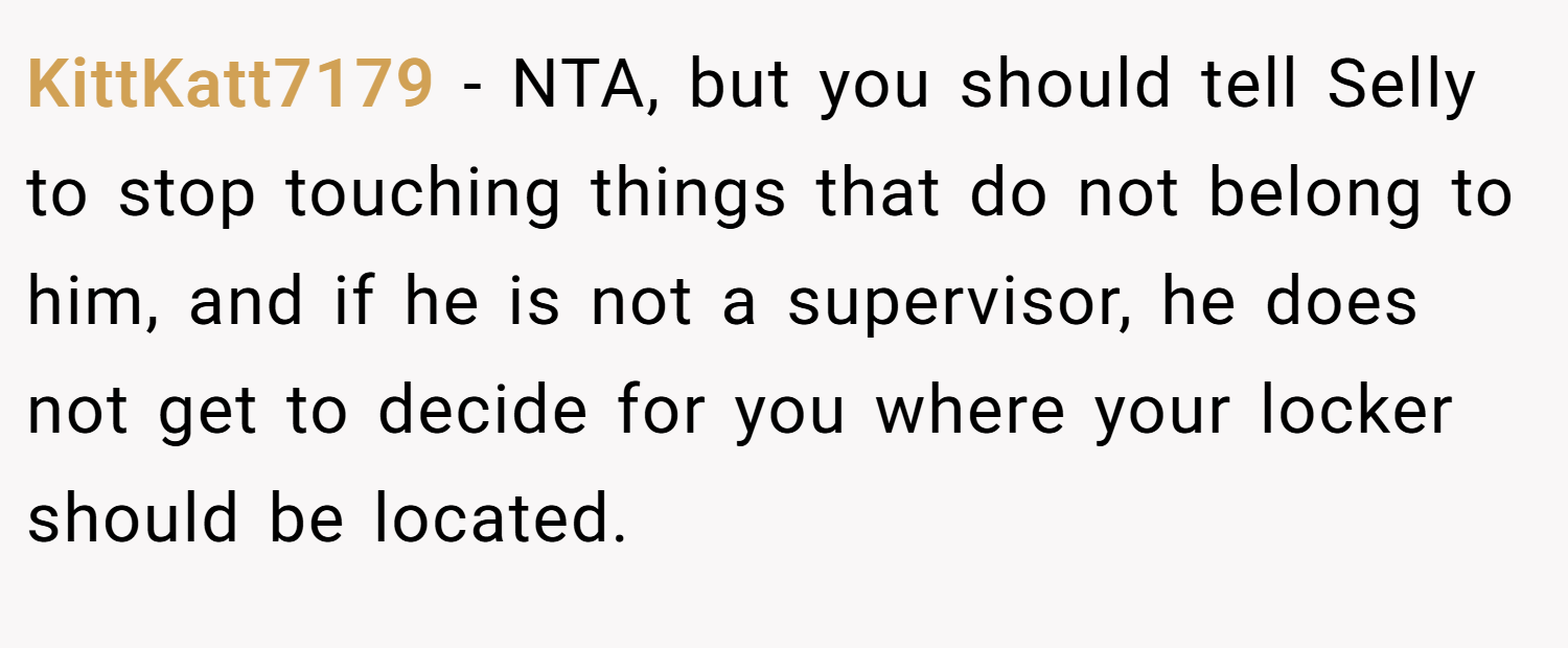 KittKatt7179 − NTA, but you should tell Selly to stop touching things that do not belong to him, and if he is not a supervisor, he does not get to decide for you where your locker should be located.