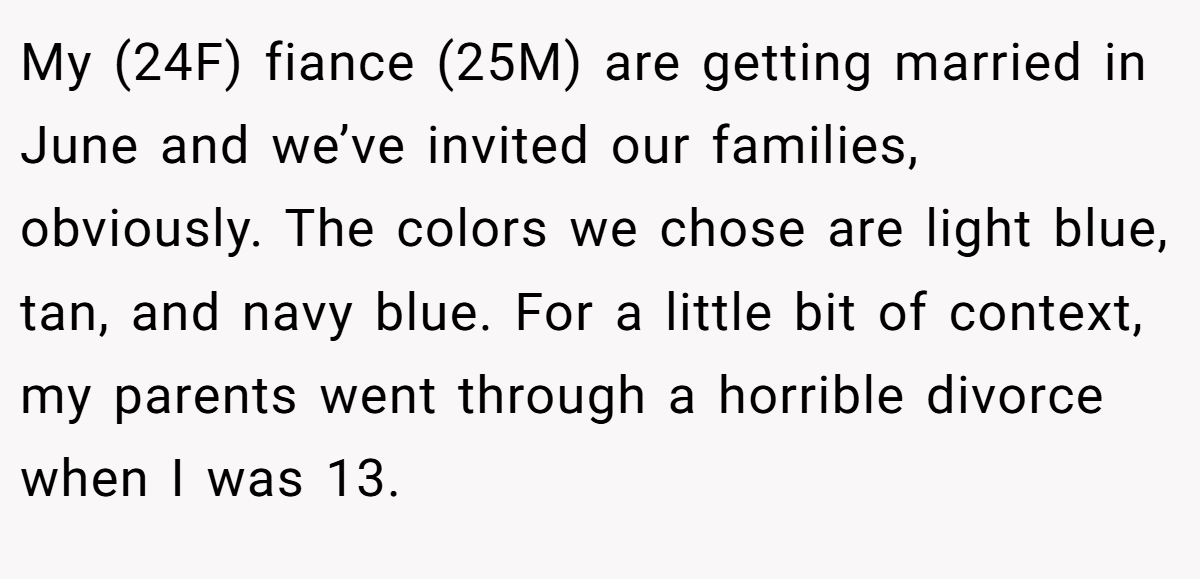 My (24F) fiance (25M) are getting married in June and we’ve invited our families, obviously. The colors we chose are light blue, tan, and navy blue. For a little bit of context, my parents went through a horrible divorce when I was 13.