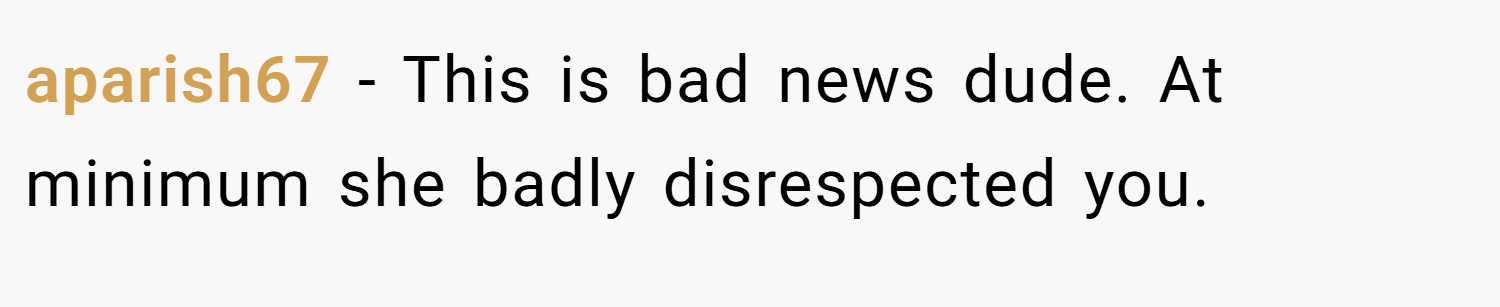 aparish67 − This is bad news dude. At minimum she badly disrespected you.