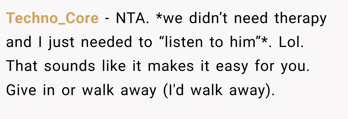 Techno_Core − NTA. *we didn’t need therapy and I just needed to “listen to him”*. Lol. That sounds like it makes it easy for you. Give in or walk away (I'd walk away).