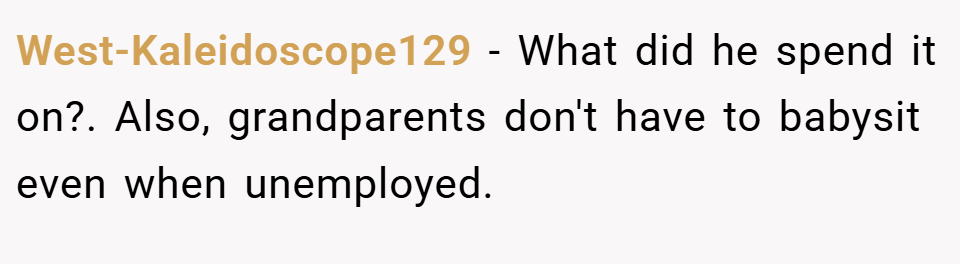 West-Kaleidoscope129 − What did he spend it on?. Also, grandparents don't have to babysit even when unemployed.