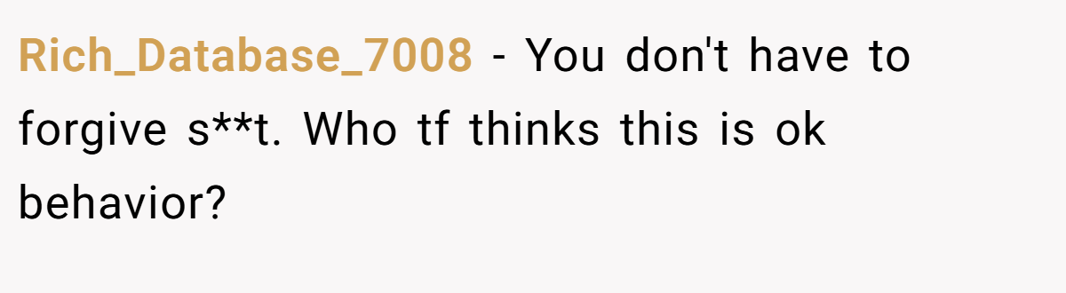 Rich_Database_7008 − You don't have to forgive s**t. Who tf thinks this is ok behavior?