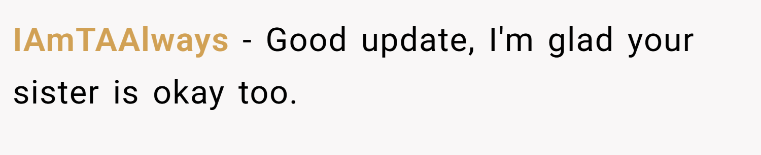 IAmTAAlways − Good update, I'm glad your sister is okay too.