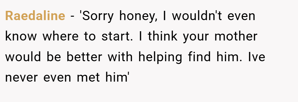 Raedaline − 'Sorry honey, I wouldn't even know where to start. I think your mother would be better with helping find him. Ive never even met him'