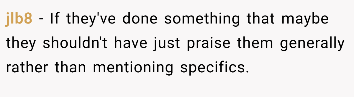 jlb8 − If they've done something that maybe they shouldn't have just praise them generally rather than mentioning specifics.