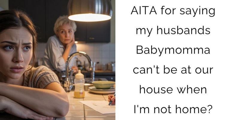 AITA for saying my husbands Babymomma can’t be at our house when I’m not home?