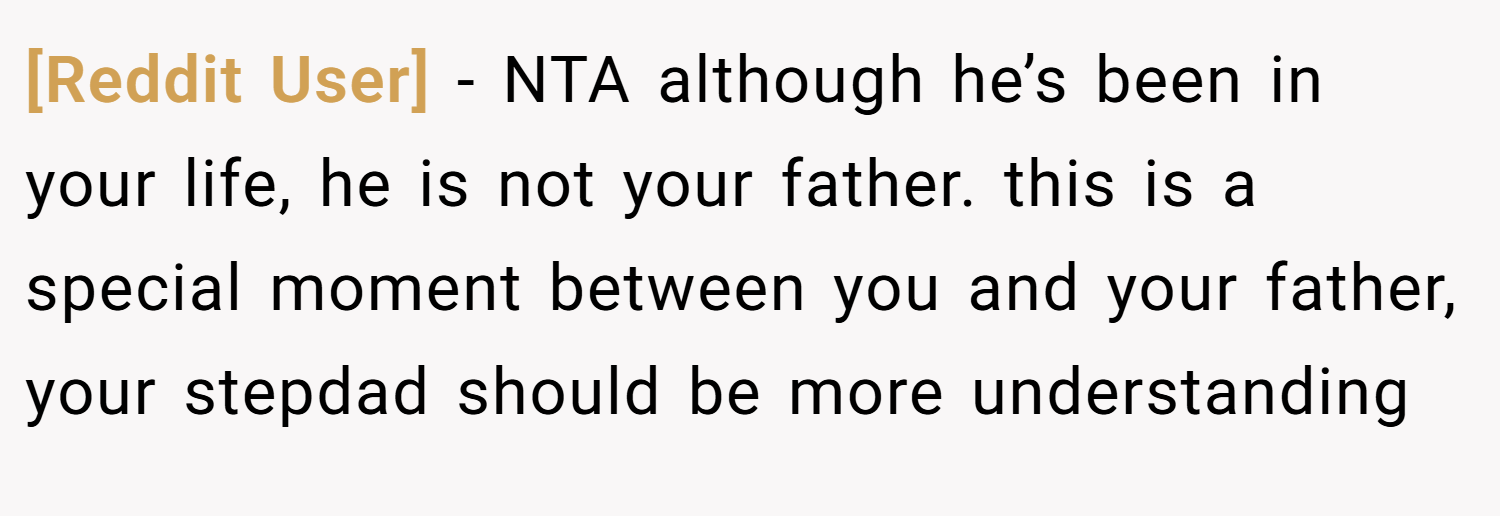 [Reddit User] − NTA although he’s been in your life, he is not your father. this is a special moment between you and your father, your stepdad should be more understanding