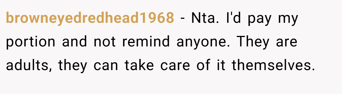 browneyedredhead1968 − Nta. I'd pay my portion and not remind anyone. They are adults, they can take care of it themselves.