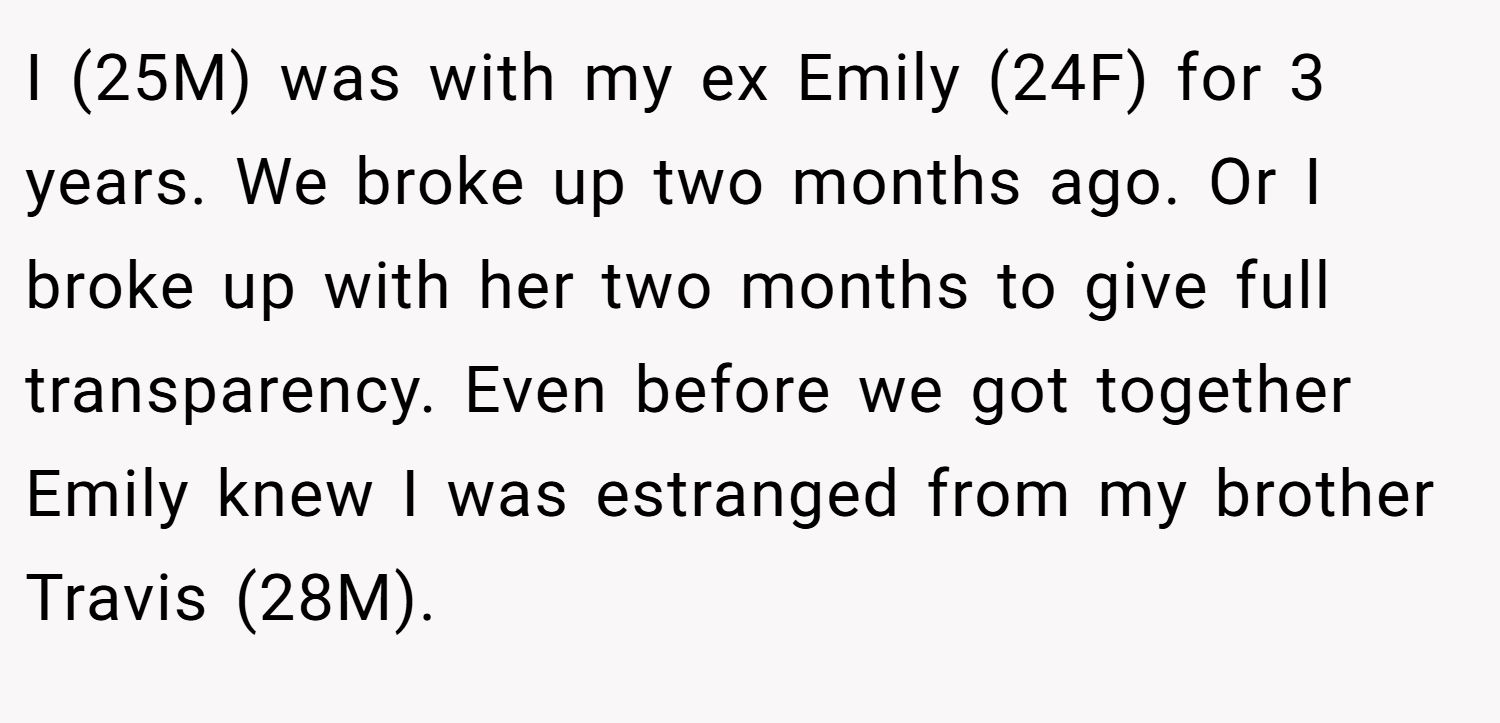 I (25M) was with my ex Emily (24F) for 3 years. We broke up two months ago. Or I broke up with her two months to give full transparency. Even before we got together Emily knew I was estranged from my brother Travis (28M).