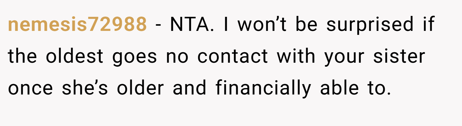 nemesis72988 − NTA. I won’t be surprised if the oldest goes no contact with your sister once she’s older and financially able to.