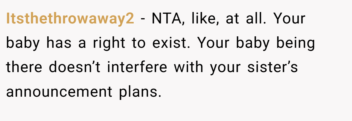 Itsthethrowaway2 − NTA, like, at all. Your baby has a right to exist. Your baby being there doesn’t interfere with your sister’s announcement plans.