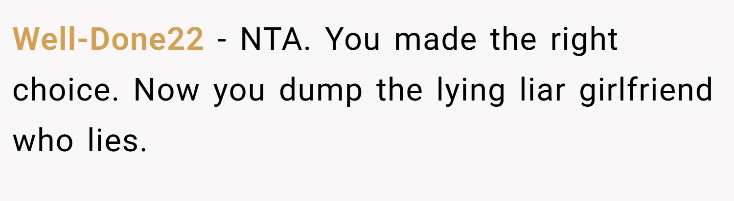 Well-Done22 − NTA. You made the right choice. Now you dump the lying liar girlfriend who lies.