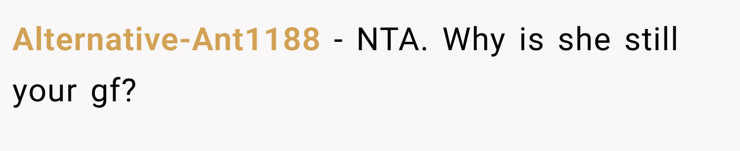 Alternative-Ant1188 − NTA. Why is she still your gf?