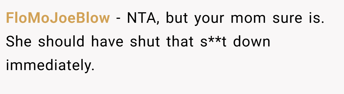 FloMoJoeBlow − NTA, but your mom sure is. She should have shut that s**t down immediately.
