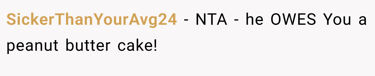 SickerThanYourAvg24 − NTA - he OWES You a peanut butter cake!