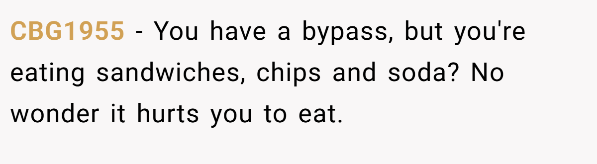 CBG1955 − You have a bypass, but you're eating sandwiches, chips and soda? No wonder it hurts you to eat.