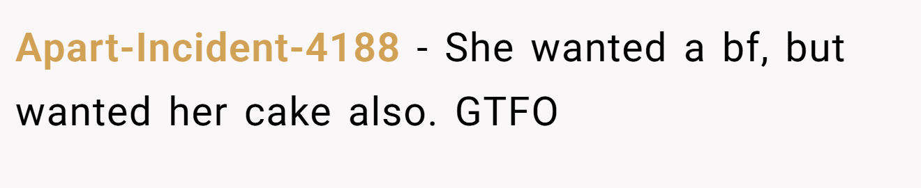 Apart-Incident-4188 − She wanted a bf, but wanted her cake also. GTFO