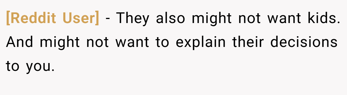[Reddit User] − They also might not want kids. And might not want to explain their decisions to you.