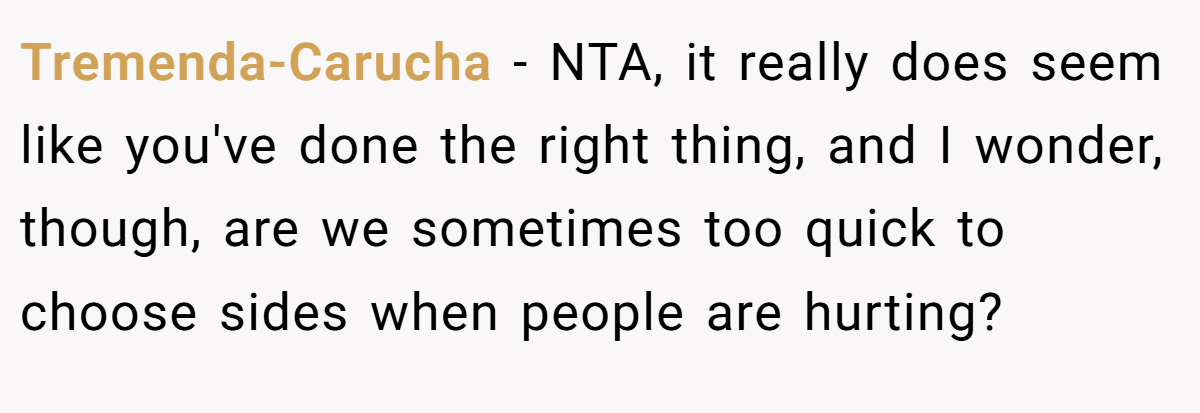 Tremenda-Carucha − NTA, it really does seem like you've done the right thing, and I wonder, though, are we sometimes too quick to choose sides when people are hurting?