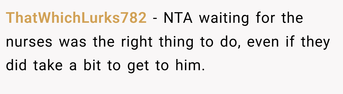 ThatWhichLurks782 − NTA waiting for the nurses was the right thing to do, even if they did take a bit to get to him.