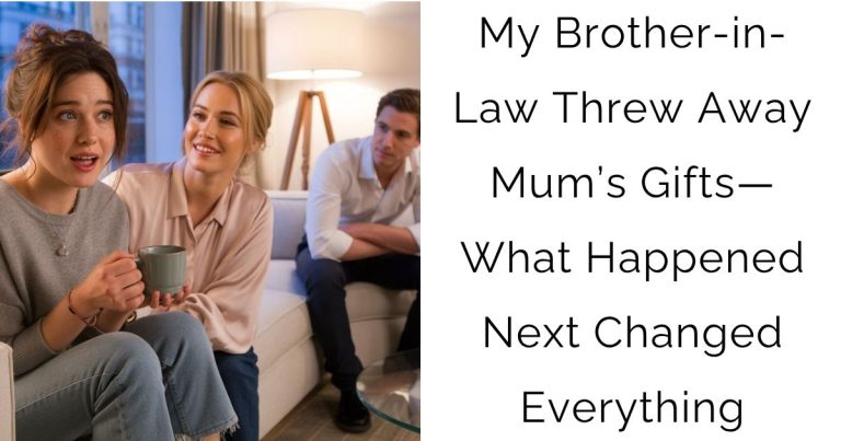 My Brother-in-Law Threw Away Mum’s Gifts—What Happened Next Changed Everything