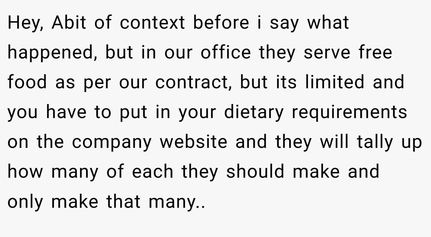 Hey, Abit of context before i say what happened, but in our office they serve free food as per our contract, but its limited and you have to put in your dietary requirements on the company website and they will tally up how many of each they should make and only make that many..
