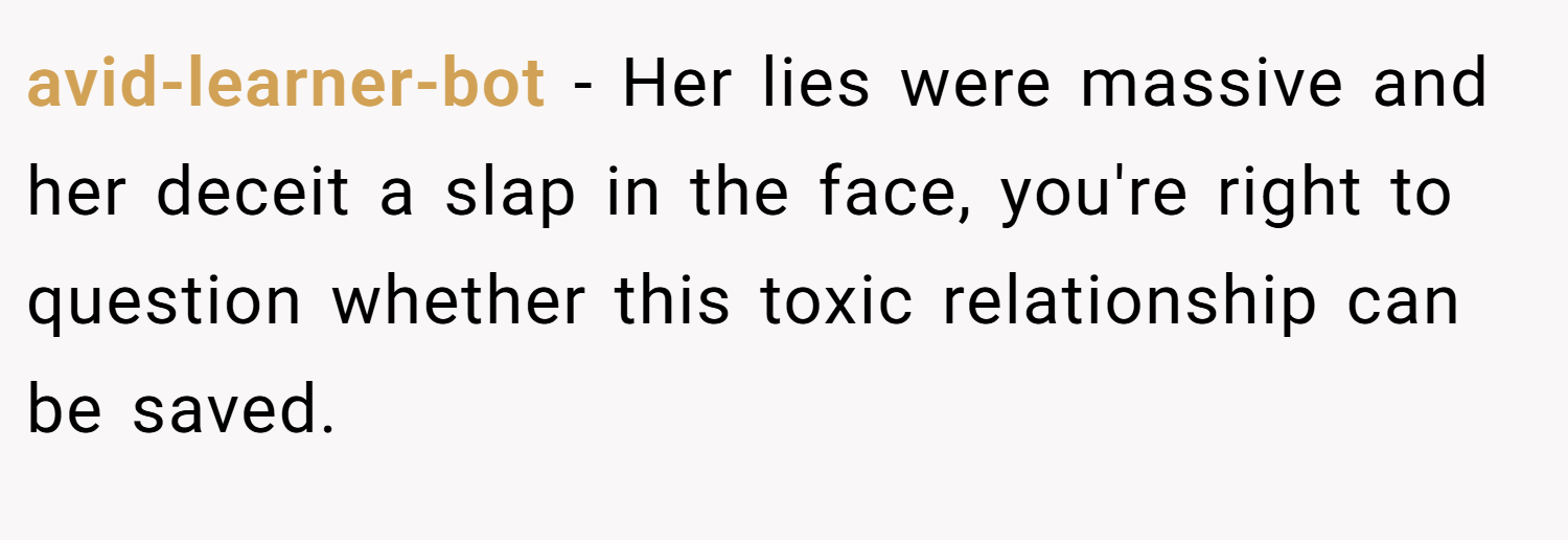 avid-learner-bot − Her lies were massive and her deceit a slap in the face, you're right to question whether this toxic relationship can be saved.