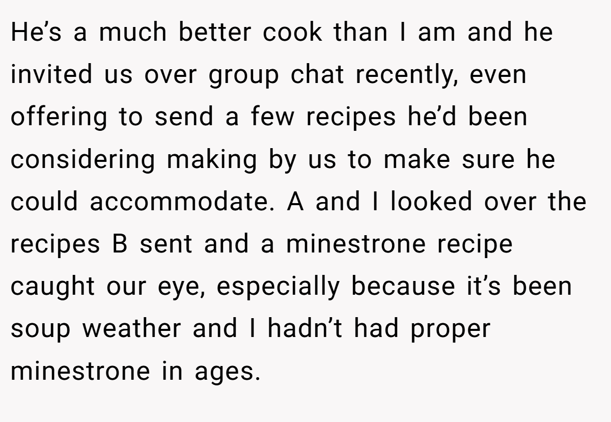 He’s a much better cook than I am and he invited us over group chat recently, even offering to send a few recipes he’d been considering making by us to make sure he could accommodate. A and I looked over the recipes B sent and a minestrone recipe caught our eye, especially because it’s been soup weather and I hadn’t had proper minestrone in ages.