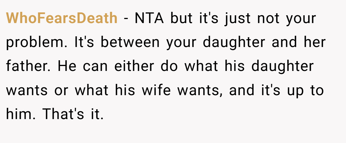 WhoFearsDeath − NTA but it's just not your problem. It's between your daughter and her father. He can either do what his daughter wants or what his wife wants, and it's up to him. That's it.