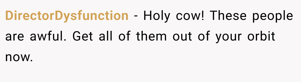 DirectorDysfunction − Holy cow! These people are awful. Get all of them out of your orbit now.