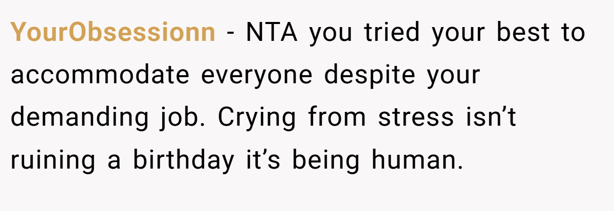 YourObsessionn − NTA you tried your best to accommodate everyone despite your demanding job. Crying from stress isn’t ruining a birthday it’s being human.