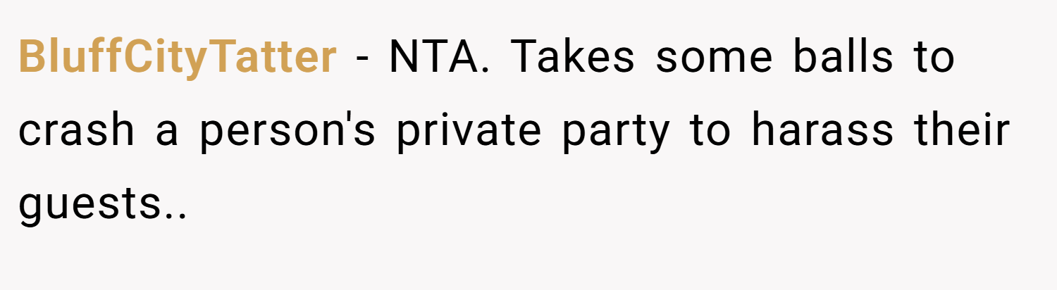 BluffCityTatter − NTA. Takes some balls to crash a person's private party to harass their guests.. 