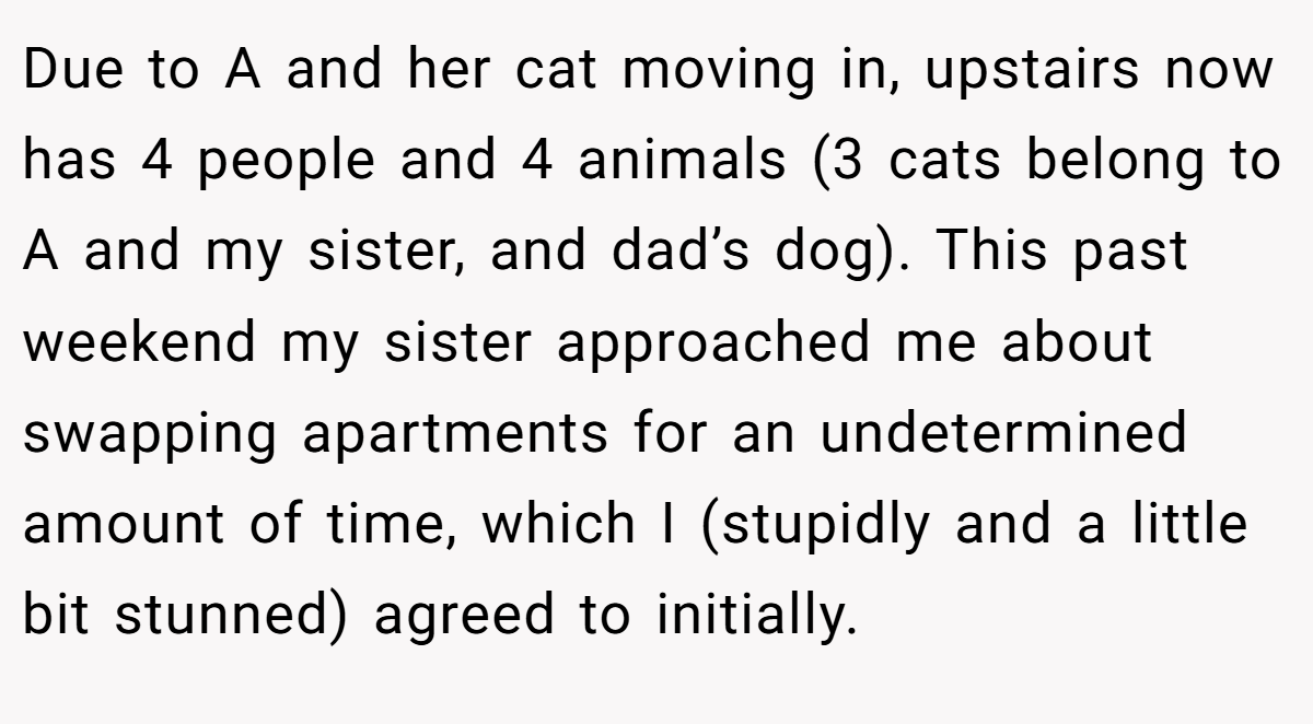 Due to A and her cat moving in, upstairs now has 4 people and 4 animals (3 cats belong to A and my sister, and dad’s dog). This past weekend my sister approached me about swapping apartments for an undetermined amount of time, which I (stupidly and a little bit stunned) agreed to initially.