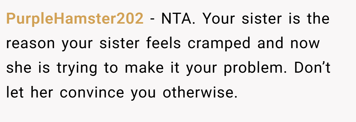 PurpleHamster202 − NTA. Your sister is the reason your sister feels cramped and now she is trying to make it your problem. Don’t let her convince you otherwise.